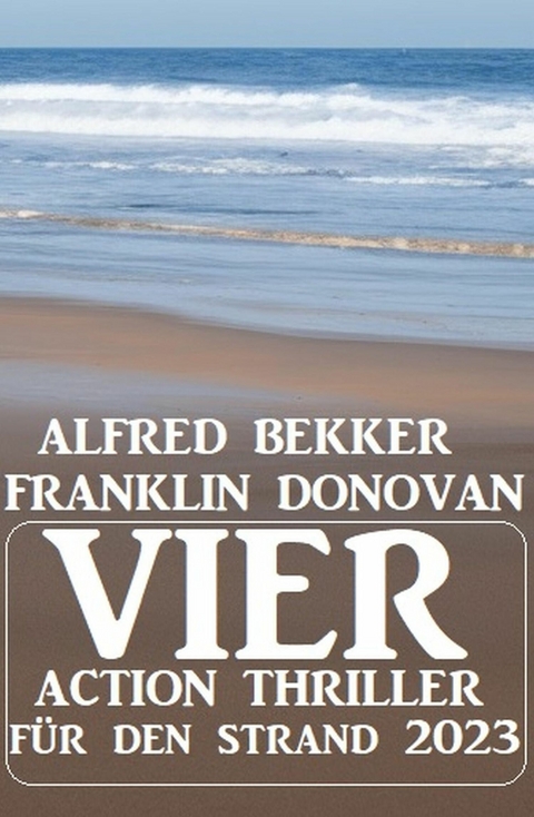 Vier Action Thriller f&uuml;r den Strand 2023 -  Alfred Bekker,  Franklin Donovan
