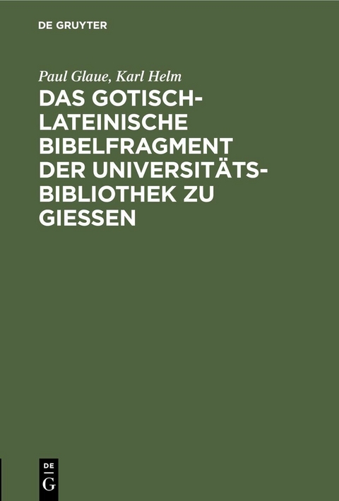 Das gotisch-lateinische Bibelfragment der Universit&auml;tsbibliothek zu Gie&szlig;en - Paul Glaue, Karl Helm