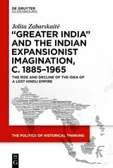 &lsquo;Greater India&rsquo; and the Indian Expansionist Imagination, c. 1885&ndash;1965 - Jolita Zabarskaitė