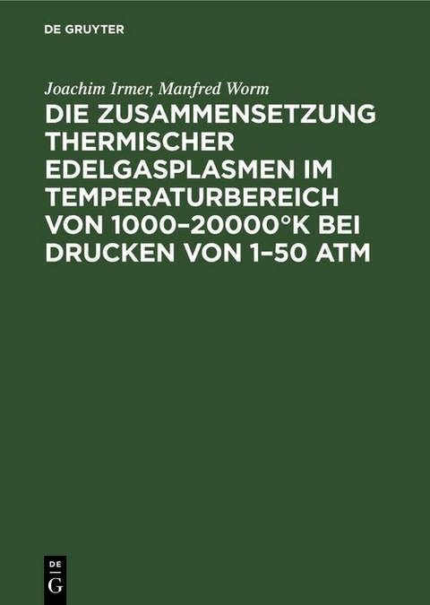 Die Zusammensetzung thermischer Edelgasplasmen im Temperaturbereich von 1000&ndash;20000&deg;K bei Drucken von 1&ndash;50 atm - Joachim Irmer, Manfred Worm