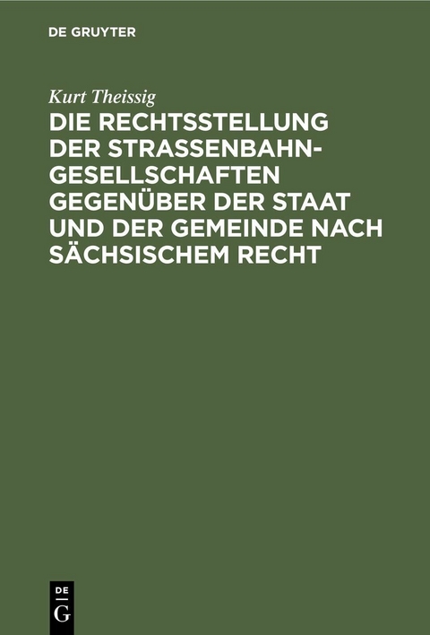 Die Rechtsstellung der Strassenbahngesellschaften gegen&uuml;ber der Staat und der Gemeinde nach s&auml;chsischem Recht - Kurt Theissig