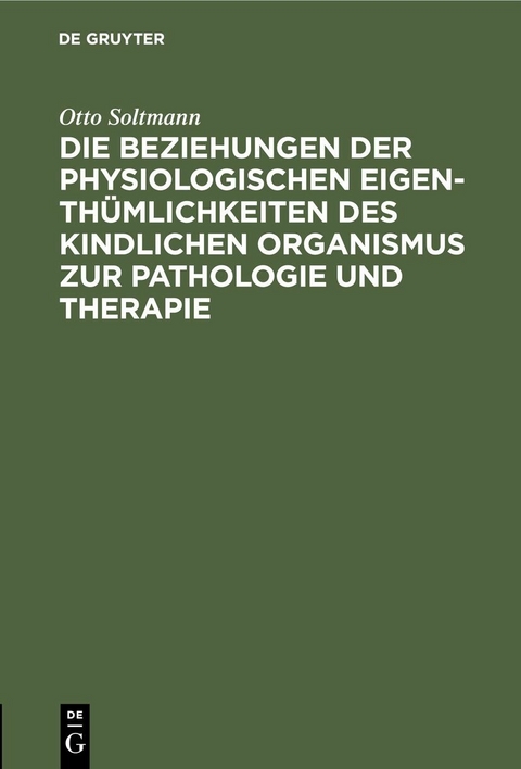Die Beziehungen der physiologischen Eigenth&uuml;mlichkeiten des kindlichen Organismus zur Pathologie und Therapie - Otto Soltmann