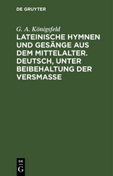 Lateinische Hymnen und Ges&auml;nge aus dem Mittelalter. Deutsch, unter Beibehaltung der Versma&szlig;e - G. A. K&ouml;nigsfeld