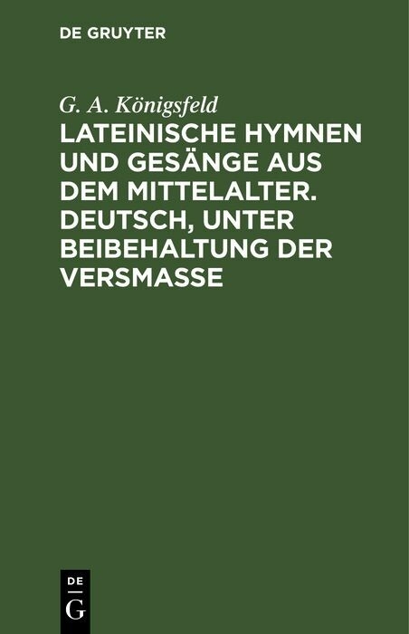 Lateinische Hymnen und Ges&auml;nge aus dem Mittelalter. Deutsch, unter Beibehaltung der Versma&szlig;e - G. A. K&ouml;nigsfeld