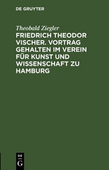 Friedrich Theodor Vischer. Vortrag gehalten im Verein f&uuml;r Kunst und Wissenschaft zu Hamburg - Theobald Ziegler