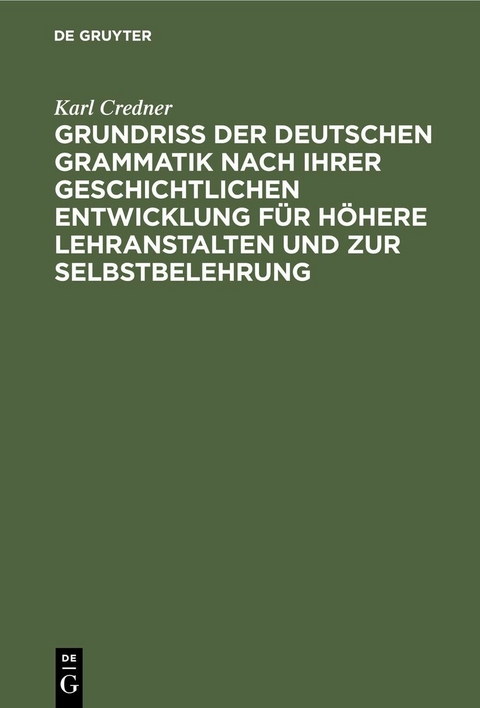 Grundri&szlig; der deutschen Grammatik nach ihrer geschichtlichen Entwicklung f&uuml;r h&ouml;here Lehranstalten und zur Selbstbelehrung - Karl Credner