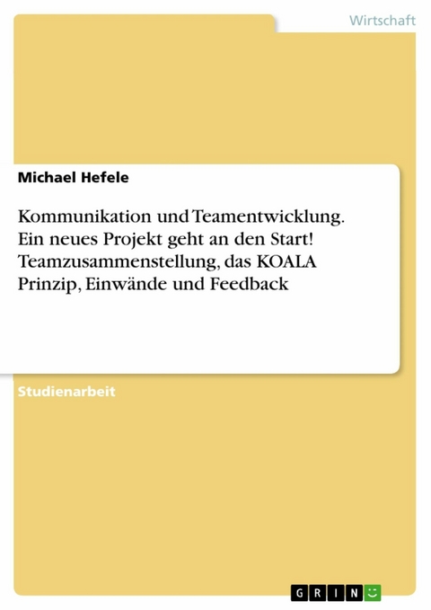 Kommunikation und Teamentwicklung. Ein neues Projekt geht an den Start! Teamzusammenstellung, das KOALA Prinzip, Einw&auml;nde und Feedback - Michael Hefele