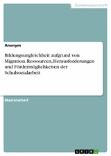 Bildungsungleichheit aufgrund von Migration. Ressourcen, Herausforderungen und F&ouml;rderm&ouml;glichkeiten der Schulsozialarbeit
