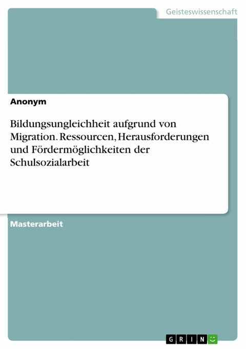Bildungsungleichheit aufgrund von Migration. Ressourcen, Herausforderungen und F&ouml;rderm&ouml;glichkeiten der Schulsozialarbeit