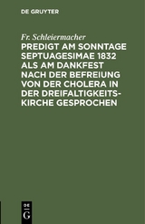Predigt am Sonntage Septuagesimae 1832 als am Dankfest nach der Befreiung von der Cholera in der Dreifaltigkeitskirche gesprochen - Fr. Schleiermacher