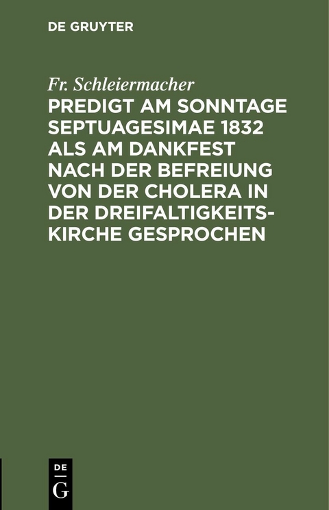 Predigt am Sonntage Septuagesimae 1832 als am Dankfest nach der Befreiung von der Cholera in der Dreifaltigkeitskirche gesprochen - Fr. Schleiermacher