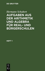 Hermann Schubert: Aufgaben aus der Arithmetik und Algebra für Real- und Bürgerschulen. Heft 1 - Hermann Schubert