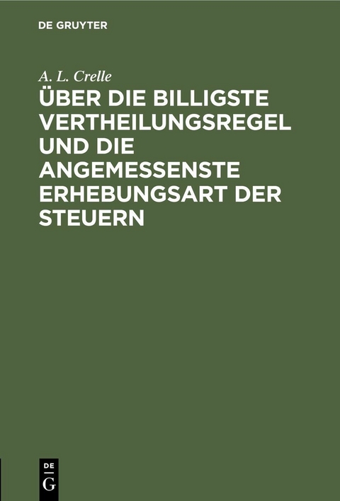 &Uuml;ber die billigste Vertheilungsregel und die angemessenste Erhebungsart der Steuern - A. L. Crelle