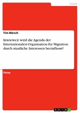 Inwieweit wird die Agenda der Internationalen Organisation für Migration durch staatliche Interessen beeinflusst? - Tim Bärsch