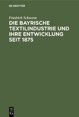 Die Bayrische Textilindustrie und ihre Entwicklung seit 1875 - Friedrich Schworm