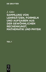 Sammlung von Lehrs&auml;tzen, Formeln und Aufgaben aus der gew&ouml;hnlichen Rechenkunst, Mathematik und Physik - J. G&ouml;tz