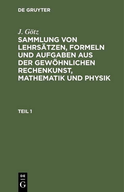 Sammlung von Lehrs&auml;tzen, Formeln und Aufgaben aus der gew&ouml;hnlichen Rechenkunst, Mathematik und Physik - J. G&ouml;tz