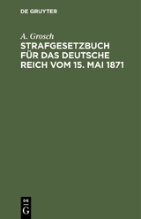 Strafgesetzbuch f&uuml;r das Deutsche Reich vom 15. Mai 1871 - A. Grosch