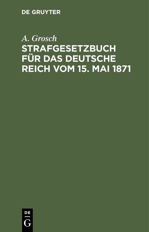 Strafgesetzbuch f&uuml;r das Deutsche Reich vom 15. Mai 1871 - A. Grosch