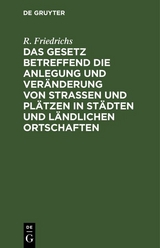 Das Gesetz betreffend die Anlegung und Ver&auml;nderung von Stra&szlig;en und Pl&auml;tzen in St&auml;dten und l&auml;ndlichen Ortschaften - R. Friedrichs