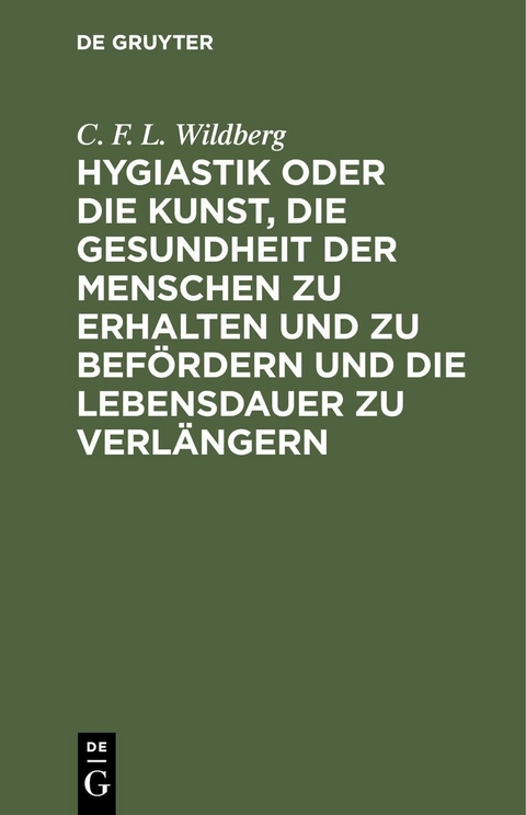 Hygiastik oder die Kunst, die Gesundheit der Menschen zu erhalten und zu bef&ouml;rdern und die Lebensdauer zu verl&auml;ngern - C. F. L. Wildberg