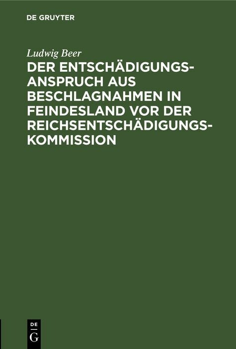 Der Entsch&auml;digungsanspruch aus Beschlagnahmen in Feindesland vor der Reichsentsch&auml;digungs-Kommission - Ludwig Beer