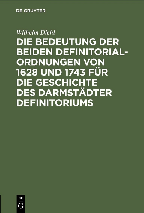 Die Bedeutung der beiden Definitorialordnungen von 1628 und 1743 f&uuml;r die Geschichte des Darmst&auml;dter Definitoriums - Wilhelm Diehl