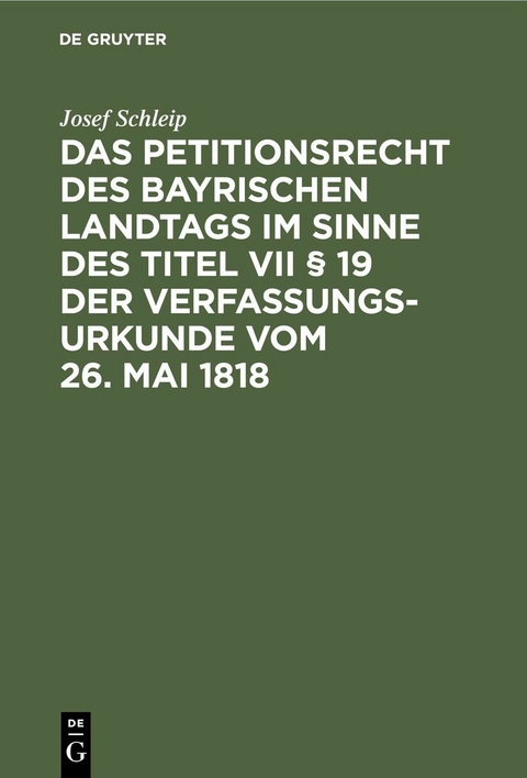 Das Petitionsrecht des bayrischen Landtags im Sinne des Titel VII &sect; 19 der Verfassungsurkunde vom 26. Mai 1818 - Josef Schleip