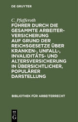 F&uuml;hrer durch die gesammte Arbeiterversicherung auf Grund der Reichsgesetze &uuml;ber Kranken-, Unfall-, Invalidit&auml;ts- und Altersversicherung in &uuml;bersichtlicher, popul&auml;rer Darstellung - C. Pfafferoth
