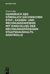 Handbuch des K&ouml;niglich S&auml;chsischen Etat-, Kassen- und Rechnungswesens mit Einschlu&szlig; der rechnungsm&auml;&szlig;igen Staatshaushaltskontrolle - Ernst L&ouml;be