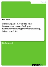 Bemessung und Gestaltung eines Konsolenanschlusses. Auslegung Schraubenverbindung, Schwei&szlig;verbindung, Bolzen und Tr&auml;ger - Karl Wilck