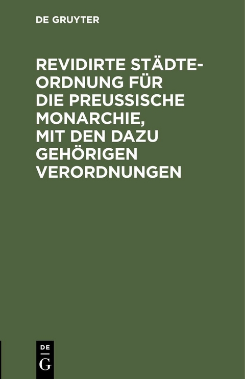 Revidirte St&auml;dte-Ordnung f&uuml;r die Preu&szlig;ische Monarchie, mit den dazu geh&ouml;rigen Verordnungen