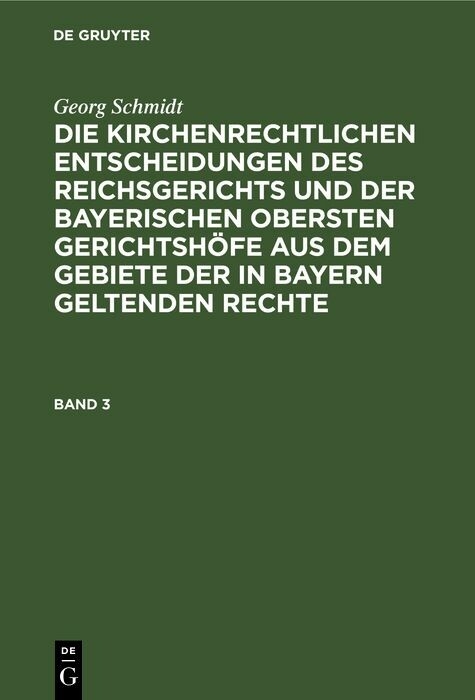 Georg Schmidt: Die kirchenrechtlichen Entscheidungen des Reichsgerichts und der Bayerischen obersten Gerichtsh&ouml;fe aus dem Gebiete der in Bayern geltenden Rechte. Band 3 - Georg Schmidt
