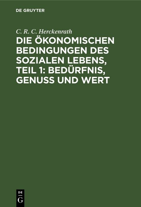 Die &ouml;konomischen Bedingungen des sozialen Lebens, Teil 1: Bed&uuml;rfnis, Genuss und Wert - C. R. C. Herckenrath