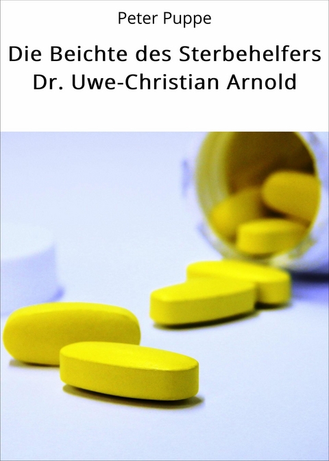 Die Beichte des Sterbehelfers Dr. Uwe-Christian Arnold -  Peter Puppe