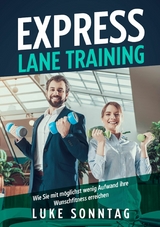 Express Lane Training - Wie Sie mit m&ouml;glichst wenig Aufwand ihre Wunschfitness erreichen - Luke Sonntag