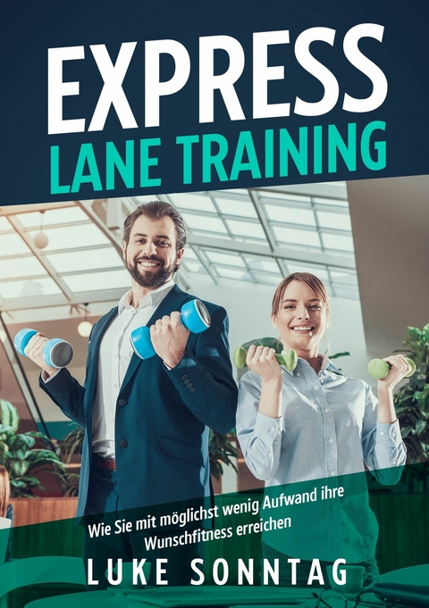 Express Lane Training - Wie Sie mit m&ouml;glichst wenig Aufwand ihre Wunschfitness erreichen - Luke Sonntag