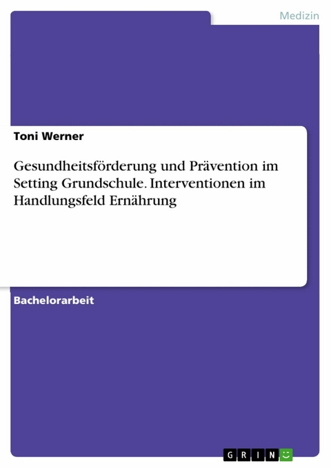 Gesundheitsf&ouml;rderung und Pr&auml;vention im Setting Grundschule. Interventionen im Handlungsfeld Ern&auml;hrung - Toni Werner