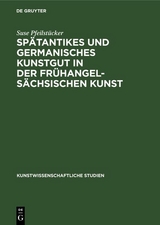 Sp&auml;tantikes und germanisches Kunstgut in der fr&uuml;hangels&auml;chsischen Kunst - Suse Pfeilst&uuml;cker