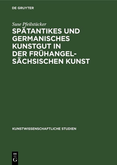 Sp&auml;tantikes und germanisches Kunstgut in der fr&uuml;hangels&auml;chsischen Kunst - Suse Pfeilst&uuml;cker