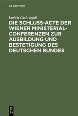 Die Schlu&szlig;-Acte der Wiener Ministerial-Conferenzen zur Ausbildung und Bestetigung des deutschen Bundes - Ludwig Carl Aegidi