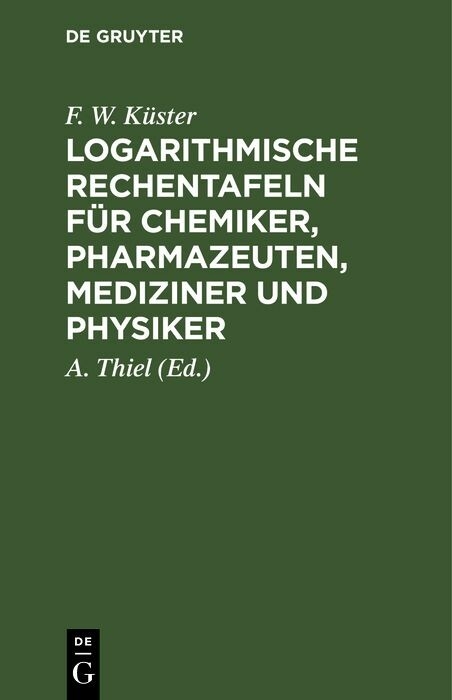 Logarithmische Rechentafeln f&uuml;r Chemiker, Pharmazeuten, Mediziner und Physiker - F. W. K&uuml;ster