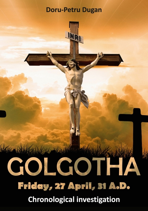 GOLGOTHA - Friday, 27 April, 31 A.D. -  Doru-Petru Dugan