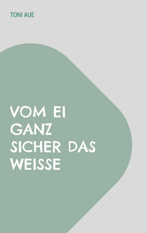 Vom Ei ganz sicher das Wei&szlig;e - Toni Aue