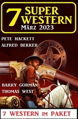 7 Super Western M&auml;rz 2023 - Alfred Bekker, Pete Hackett, Barry Gorman, Thomas West