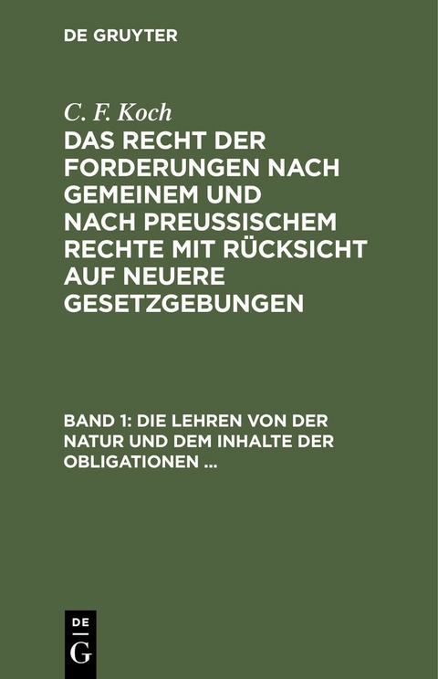 Die Lehren von der Natur und dem Inhalte der Obligationen (Arten der Obligationen, Geldobligationen, Zinsen, Schadensersatz und Interesse, Casus, Dolus, Culpa, Mora, Beschr&auml;nkung des Objekts (Moratorium, cessio bonorum, beneficium compententiae) Zeit und - C. F. Koch