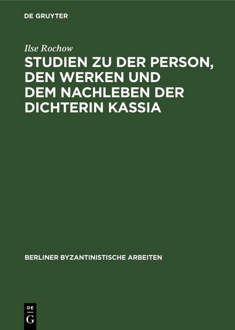 Studien zu der Person, den Werken und dem Nachleben der Dichterin Kassia - Ilse Rochow