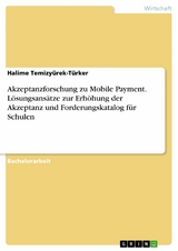 Akzeptanzforschung zu Mobile Payment. L&ouml;sungsans&auml;tze zur Erh&ouml;hung der Akzeptanz und Forderungskatalog f&uuml;r Schulen - Halime Temizy&uuml;rek-T&uuml;rker
