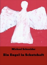 Ein Engel in Schutzhaft -  Michael Schneider