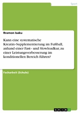 Kann eine systematische Kreatin‐Supplementierung im Fu&szlig;ball, anhand einer Fast‐ und Slowloadkur, zu einer Leistungsverbesserung im konditionellen Bereich f&uuml;hren? - Rramon Isaku